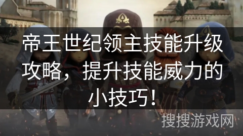 帝王世纪领主技能升级攻略，提升技能威力的小技巧！