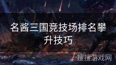 名酱三国竞技场排名攀升技巧