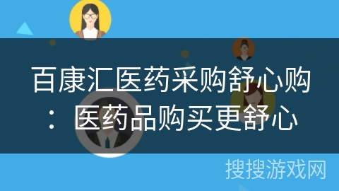 百康汇医药采购舒心购：医药品购买更舒心