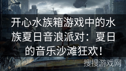 开心水族箱游戏中的水族夏日音浪派对：夏日的音乐沙滩狂欢！