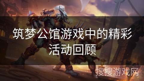 筑梦公馆游戏中的精彩活动回顾