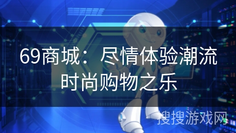 69商城：尽情体验潮流时尚购物之乐