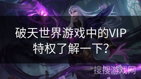 破天世界游戏中的VIP特权了解一下？