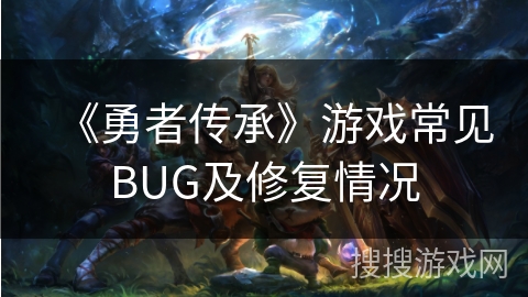 《勇者传承》游戏常见BUG及修复情况
