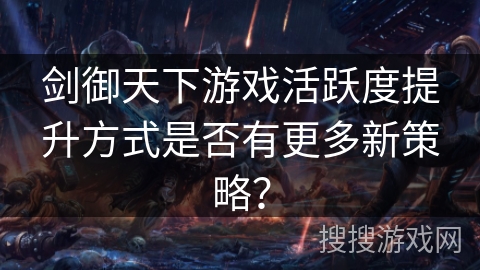剑御天下游戏活跃度提升方式是否有更多新策略？
