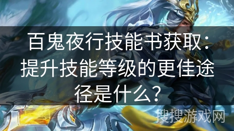百鬼夜行技能书获取：提升技能等级的更佳途径是什么？