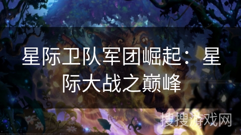 星际卫队军团崛起：星际大战之巅峰