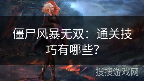 僵尸风暴无双：通关技巧有哪些？