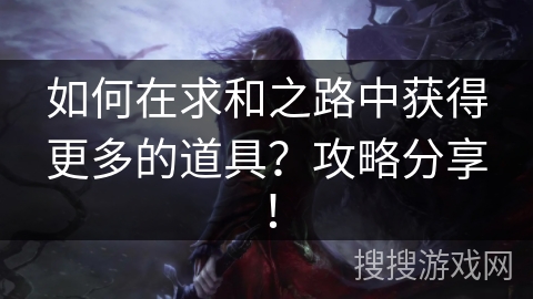如何在求和之路中获得更多的道具？攻略分享！