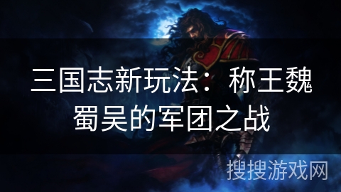 三国志新玩法：称王魏蜀吴的军团之战