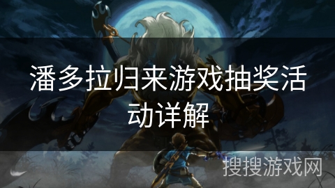 潘多拉归来游戏抽奖活动详解