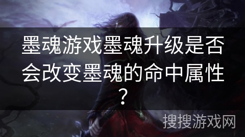 墨魂游戏墨魂升级是否会改变墨魂的命中属性？