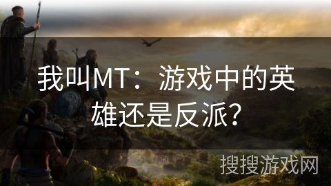 我叫MT：游戏中的英雄还是反派？