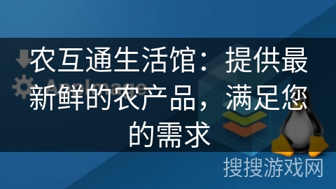 农互通生活馆：提供最新鲜的农产品，满足您的需求