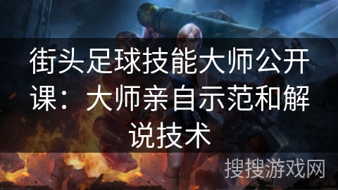 街头足球技能大师公开课：大师亲自示范和解说技术