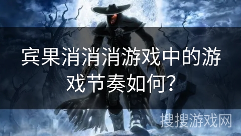 宾果消消消游戏中的游戏节奏如何？