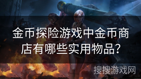 金币探险游戏中金币商店有哪些实用物品？