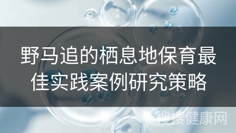 野马追的栖息地保育最佳实践案例研究策略