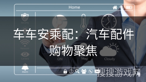 车车安乘配：汽车配件购物聚焦