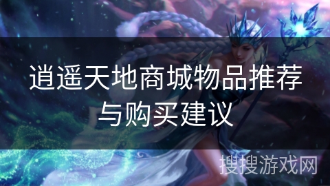 逍遥天地商城物品推荐与购买建议