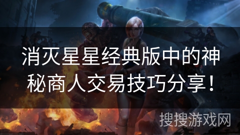 消灭星星经典版中的神秘商人交易技巧分享！