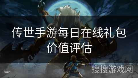 传世手游每日在线礼包价值评估