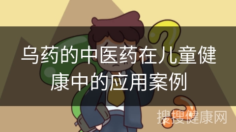 乌药的中医药在儿童健康中的应用案例