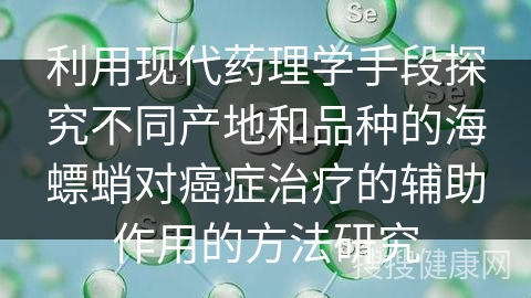 利用现代药理学手段探究不同产地和品种的海螵蛸对癌症治疗的辅助作用的方法研究