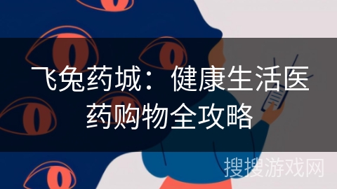 飞兔药城：健康生活医药购物全攻略