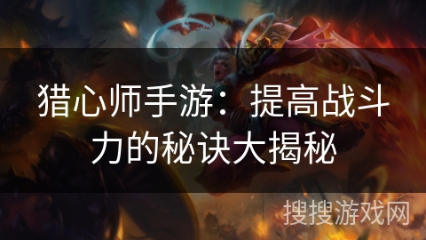 猎心师手游：提高战斗力的秘诀大揭秘