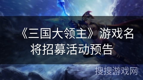 《三国大领主》游戏名将招募活动预告