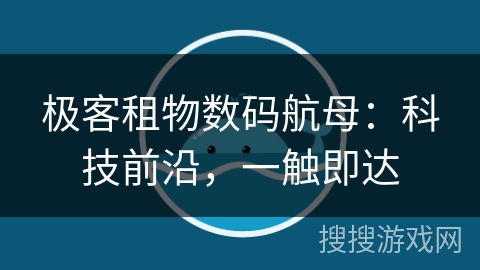 极客租物数码航母：科技前沿，一触即达