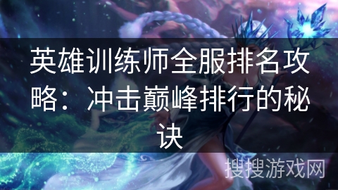 英雄训练师全服排名攻略：冲击巅峰排行的秘诀
