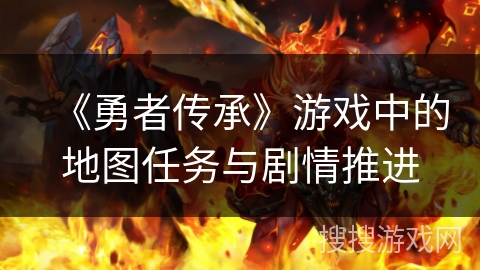 《勇者传承》游戏中的地图任务与剧情推进