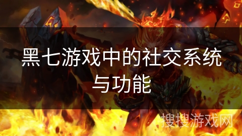 黑七游戏中的社交系统与功能