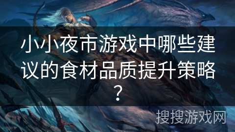 小小夜市游戏中哪些建议的食材品质提升策略？