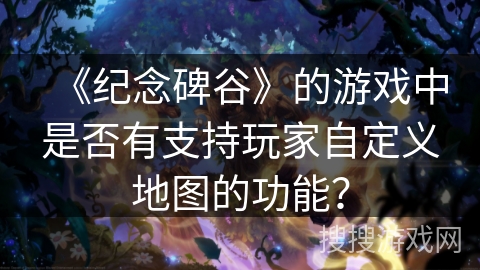 《纪念碑谷》的游戏中是否有支持玩家自定义地图的功能？