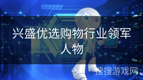 兴盛优选购物行业领军人物