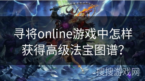 寻将online游戏中怎样获得高级法宝图谱？