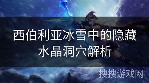 西伯利亚冰雪中的隐藏水晶洞穴解析