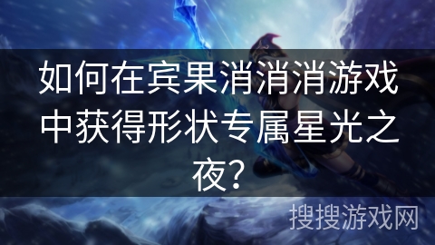 如何在宾果消消消游戏中获得形状专属星光之夜？