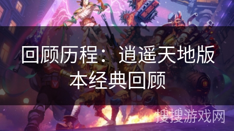 回顾历程：逍遥天地版本经典回顾