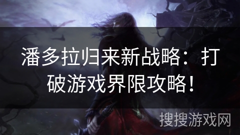 潘多拉归来新战略：打破游戏界限攻略！