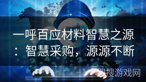 一呼百应材料智慧之源：智慧采购，源源不断