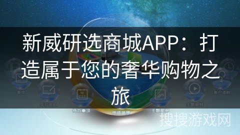 新威研选商城APP：打造属于您的奢华购物之旅