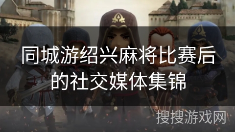 同城游绍兴麻将比赛后的社交媒体集锦