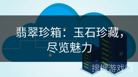 翡翠珍箱：玉石珍藏，尽览魅力