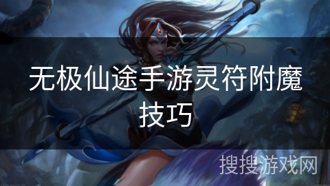 无极仙途手游灵符附魔技巧