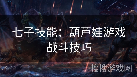 七子技能:葫芦娃游戏战斗技巧 七子技能:葫芦娃游戏战斗技巧