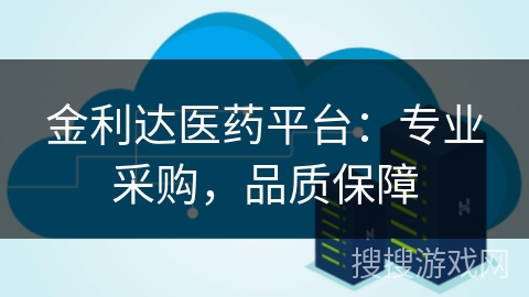 金利达医药平台：专业采购，品质保障